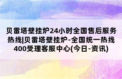 贝雷塔壁挂炉24小时全国售后服务热线|贝雷塔壁挂炉-全国统一热线400受理客服中心(今日-资讯)